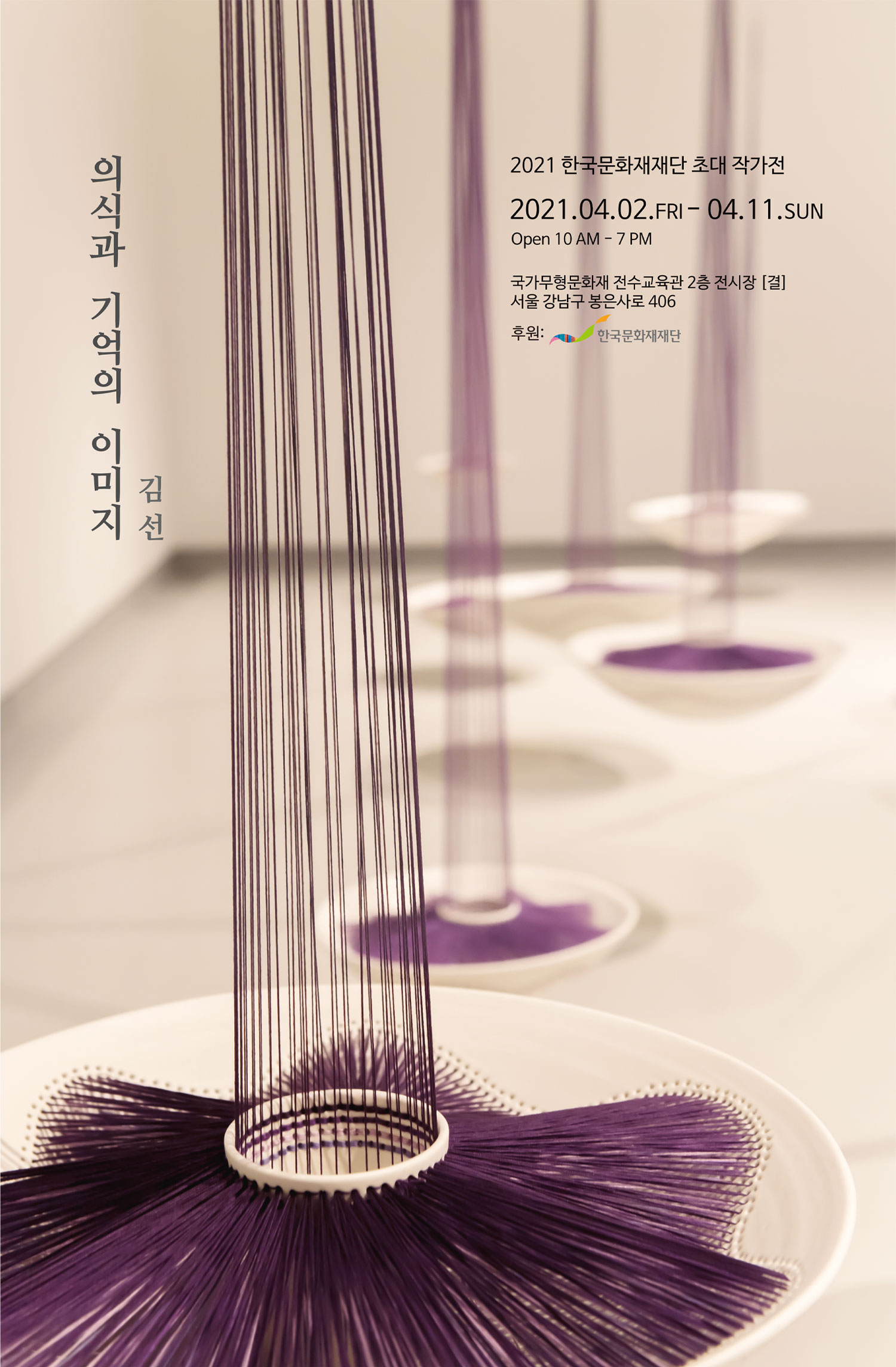     김선 ‘의식과 기억의 이미지’ 포스터    의식과 기억의 이미지_김선    2021 한국문화재재단 초대 작가전    2021.04.02.FRI - 04.11.SUN    Open 10AM - 7PM    국가무형문화재 전수교육관 2층 전시관[결]    서울 강남구 봉은사로 406    후원 : 한국문화재재단    자세한 내용 하단참조    